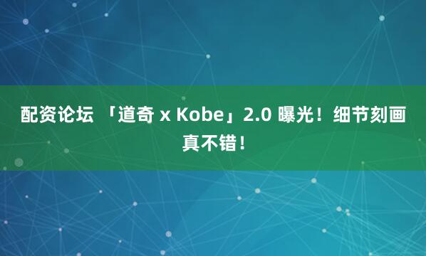 配资论坛 「道奇 x Kobe」2.0 曝光！细节刻画真不错！