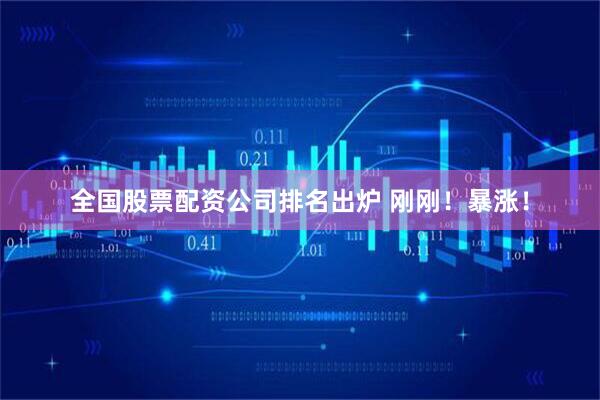 全国股票配资公司排名出炉 刚刚！暴涨！