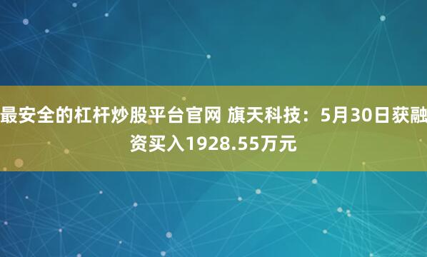 最安全的杠杆炒股平台官网 旗天科技:5月30日获融资买入1928.55万元