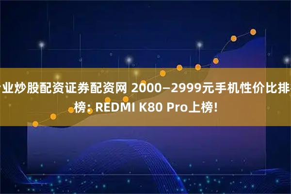 专业炒股配资证券配资网 2000—2999元手机性价比排行榜: REDMI K80 Pro上榜!