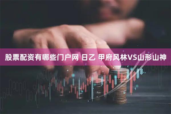 股票配资有哪些门户网 日乙 甲府风林VS山形山神