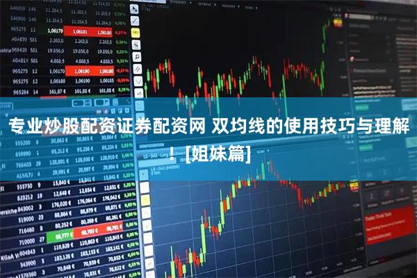 专业炒股配资证券配资网 双均线的使用技巧与理解！[姐妹篇]
