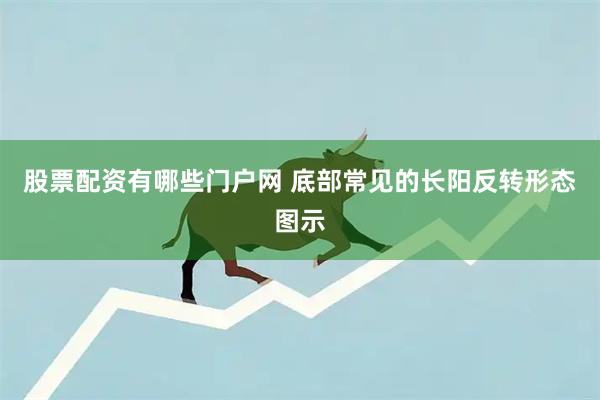 股票配资有哪些门户网 底部常见的长阳反转形态图示