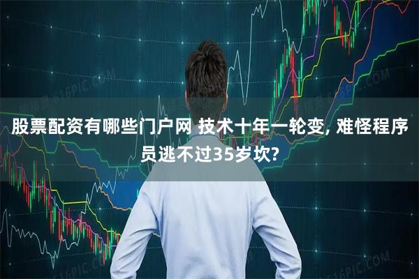 股票配资有哪些门户网 技术十年一轮变, 难怪程序员逃不过35岁坎?