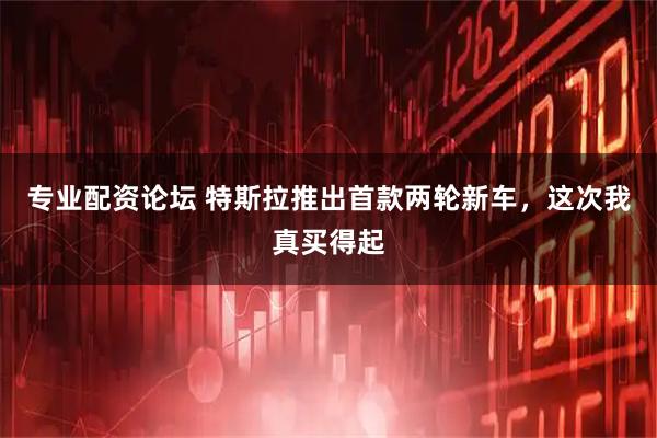 专业配资论坛 特斯拉推出首款两轮新车,这次我真买得起