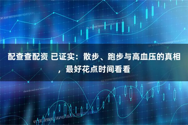 配查查配资 已证实：散步、跑步与高血压的真相，最好花点时间看看