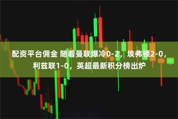 配资平台佣金 随着曼联爆冷0-2，埃弗顿2-0，利兹联1-0，英超最新积分榜出炉