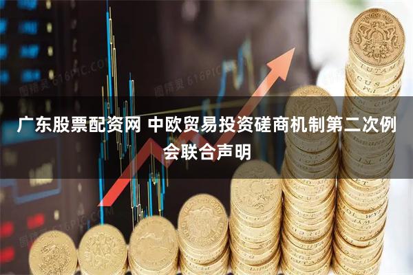 广东股票配资网 中欧贸易投资磋商机制第二次例会联合声明