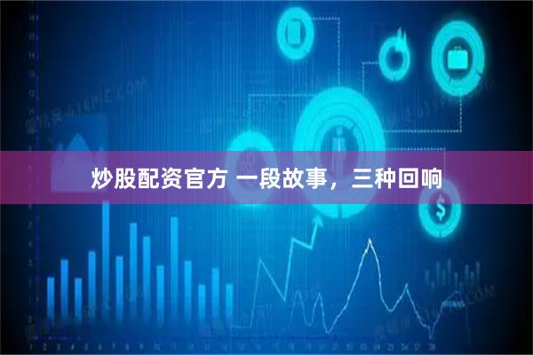 炒股配资官方 一段故事，三种回响
